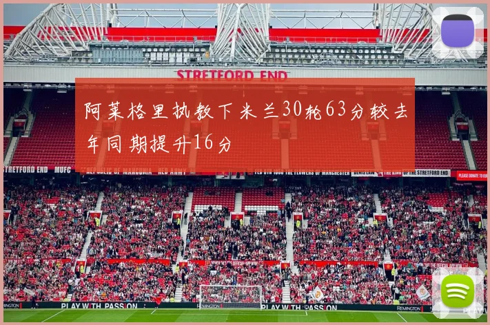 阿莱格里执教下米兰30轮63分较去年同期提升16分