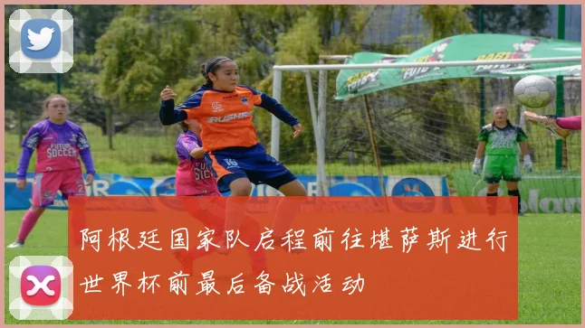 阿根廷国家队启程前往堪萨斯进行世界杯前最后备战活动