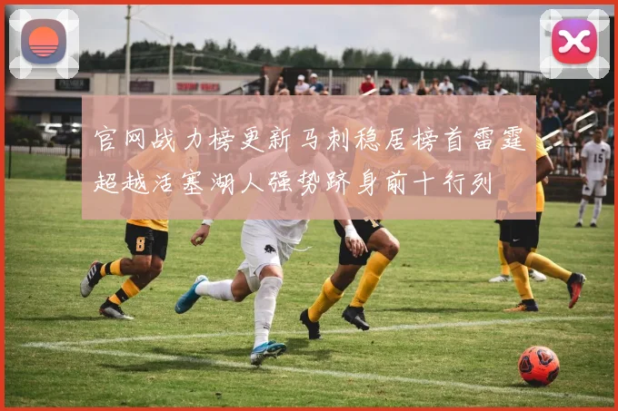 官网战力榜更新马刺稳居榜首雷霆超越活塞湖人强势跻身前十行列