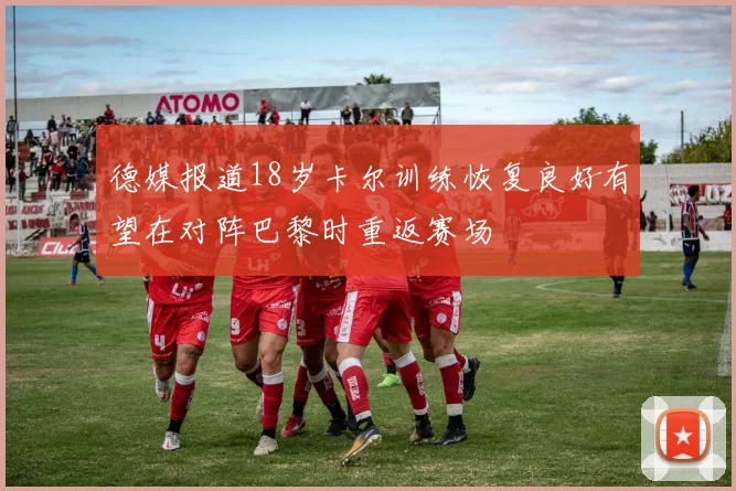 德媒报道18岁卡尔训练恢复良好有望在对阵巴黎时重返赛场