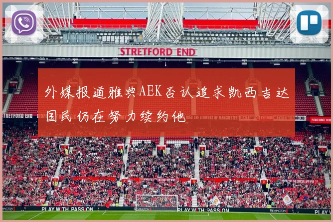 外媒报道雅典AEK否认追求凯西吉达国民仍在努力续约他
