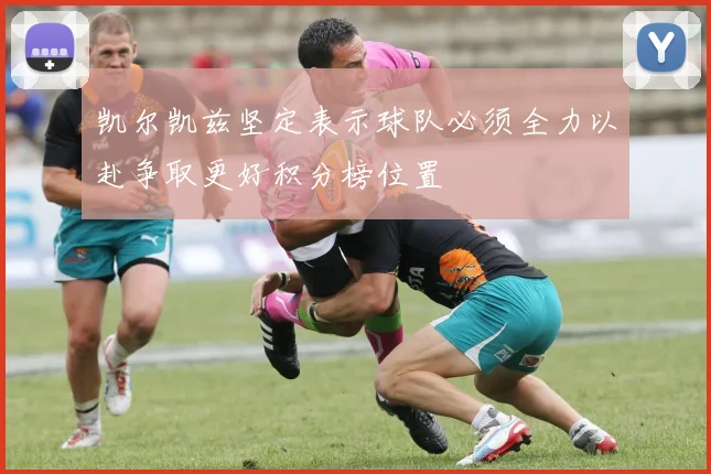 凯尔凯兹坚定表示球队必须全力以赴争取更好积分榜位置