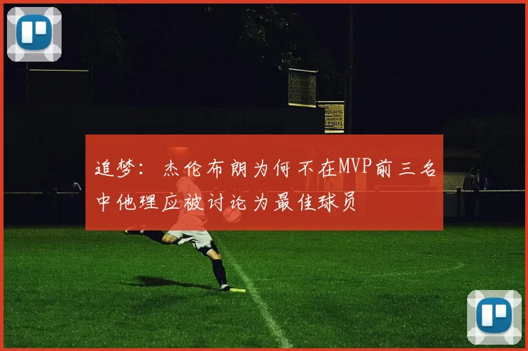 追梦：杰伦布朗为何不在MVP前三名中他理应被讨论为最佳球员