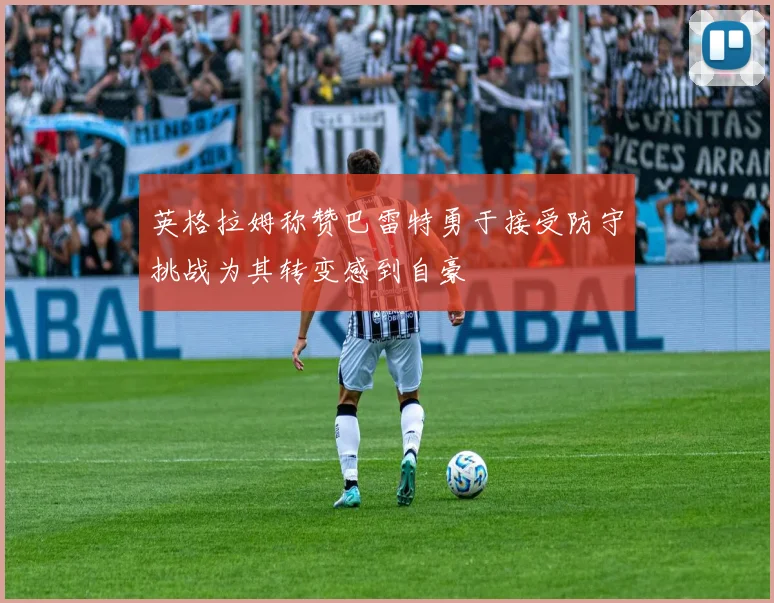英格拉姆称赞巴雷特勇于接受防守挑战为其转变感到自豪