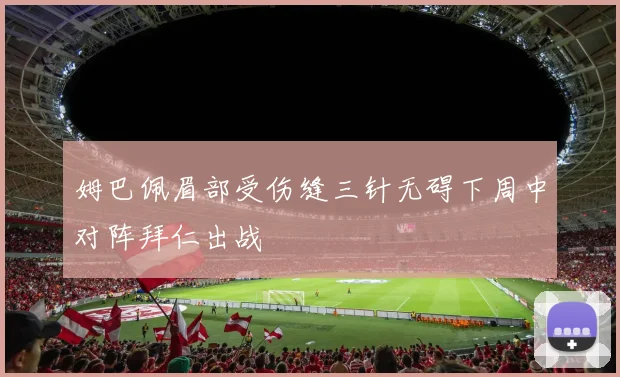 姆巴佩眉部受伤缝三针无碍下周中对阵拜仁出战
