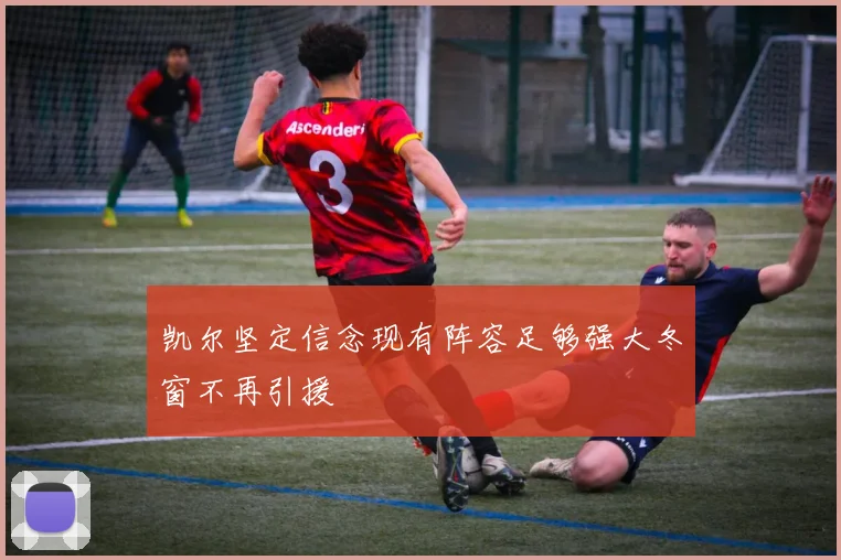 凯尔坚定信念现有阵容足够强大冬窗不再引援