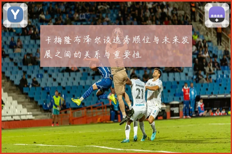 卡梅隆布泽尔谈选秀顺位与未来发展之间的关系与重要性