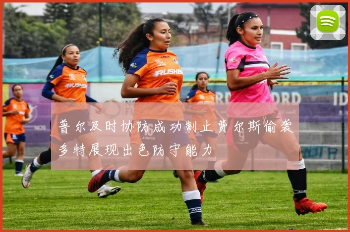 普尔及时协防成功制止费尔斯偷袭多特展现出色防守能力
