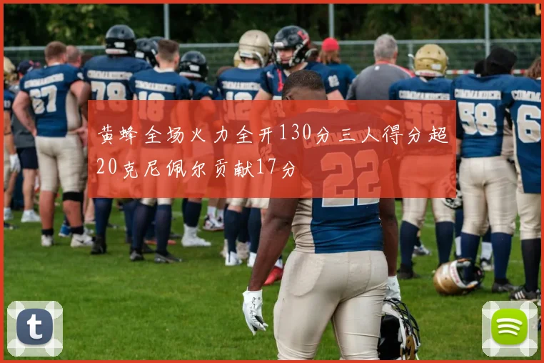 黄蜂全场火力全开130分三人得分超20克尼佩尔贡献17分