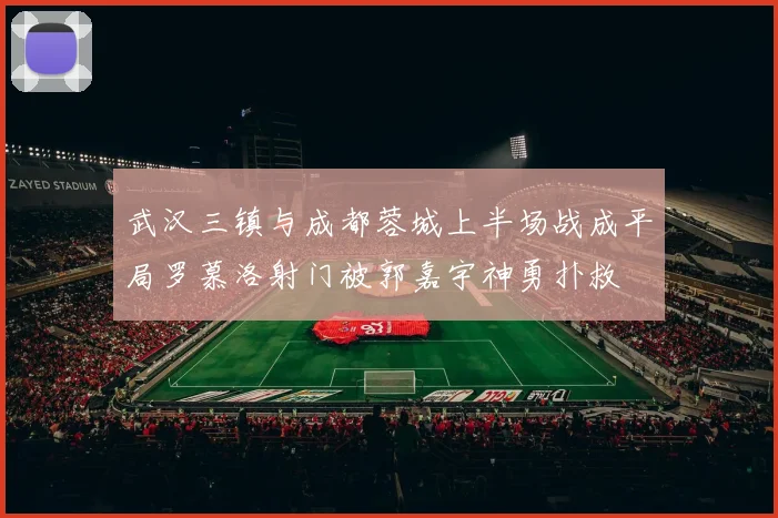 武汉三镇与成都蓉城上半场战成平局罗慕洛射门被郭嘉宇神勇扑救