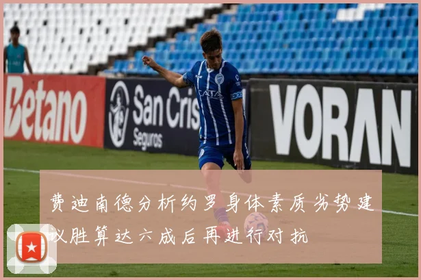费迪南德分析约罗身体素质劣势建议胜算达六成后再进行对抗
