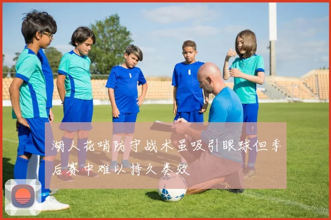 湖人花哨防守战术虽吸引眼球但季后赛中难以持久奏效